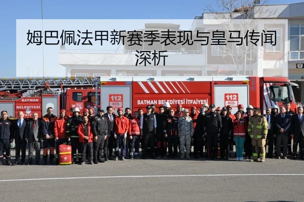 姆巴佩法甲新赛季表现与皇马传闻深析